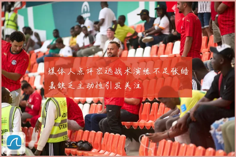 媒体人点评宏远战术演练不足张皓嘉缺乏主动性引发关注