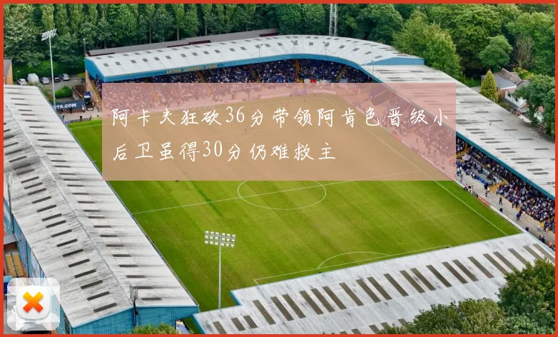 阿卡夫狂砍36分带领阿肯色晋级小后卫虽得30分仍难救主