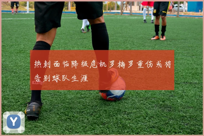 热刺面临降级危机罗梅罗重伤或将告别球队生涯