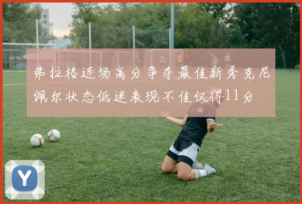 弗拉格连场高分争夺最佳新秀克尼佩尔状态低迷表现不佳仅得11分